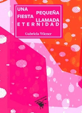 Una pequeña fiesta llamada eternidad | Gabriela Wiener