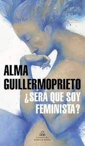 ¿Será que soy feminista? | Alma Guillermoprieto