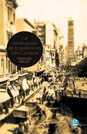 La construcción de lo político en Julio Cortázar | Carolina  Orloff