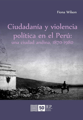 Ciudadanía y violencia política en el Perú: una ciudad andina, 1870-1980 | Fiona  Wilson